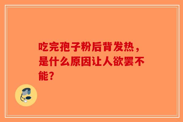 吃完孢子粉后背发热，是什么原因让人欲罢不能？