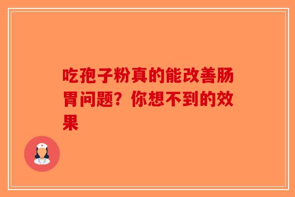 吃孢子粉真的能改善肠胃问题？你想不到的效果