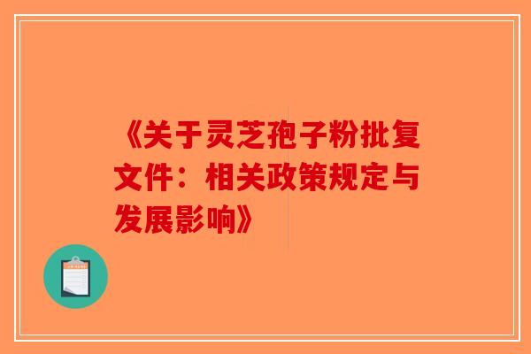 《关于灵芝孢子粉批复文件：相关政策规定与发展影响》