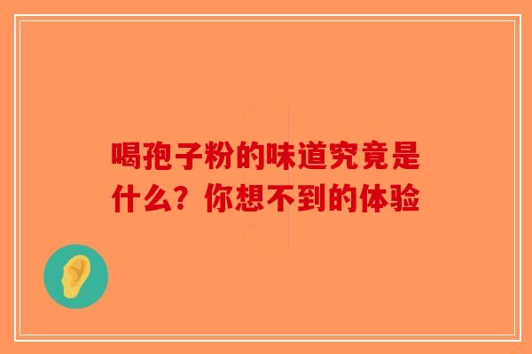 喝孢子粉的味道究竟是什么？你想不到的体验