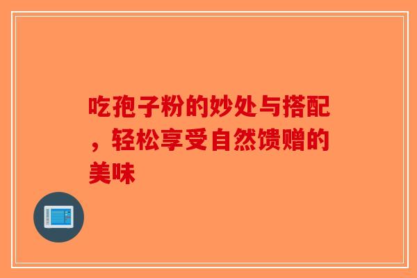 吃孢子粉的妙处与搭配，轻松享受自然馈赠的美味