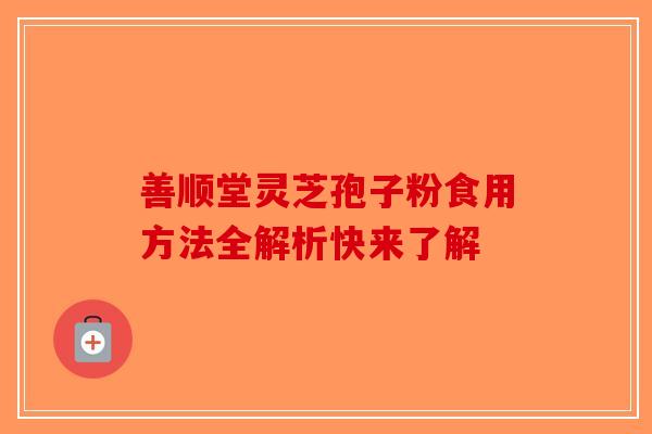 善顺堂灵芝孢子粉食用方法全解析快来了解