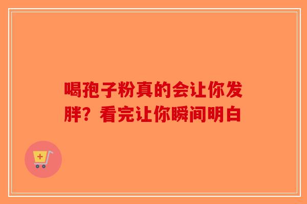 喝孢子粉真的会让你发胖？看完让你瞬间明白