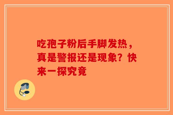 吃孢子粉后手脚发热，真是警报还是现象？快来一探究竟