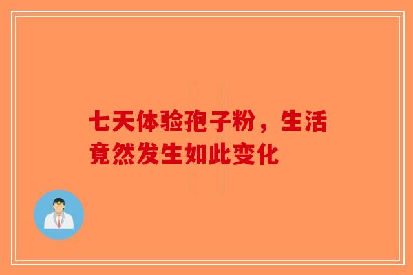 七天体验孢子粉，生活竟然发生如此变化