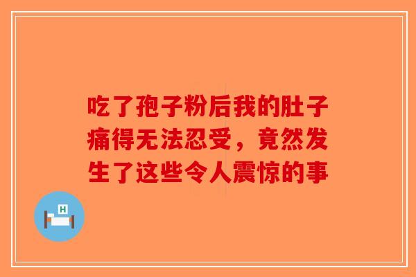 吃了孢子粉后我的肚子痛得无法忍受，竟然发生了这些令人震惊的事