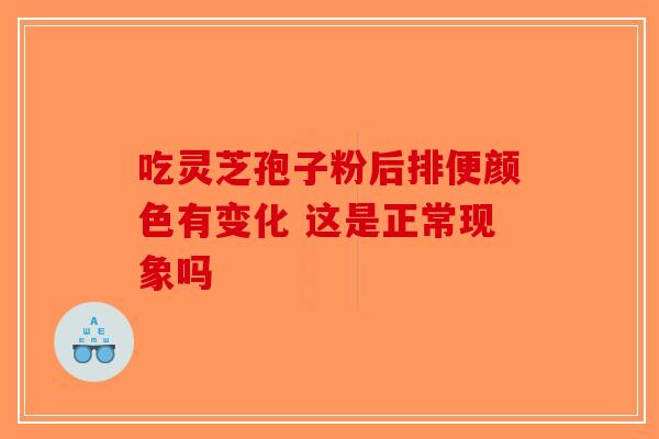 吃灵芝孢子粉后排便颜色有变化 这是正常现象吗