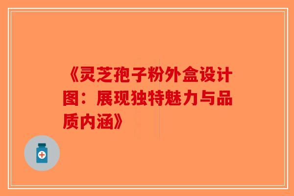 《灵芝孢子粉外盒设计图：展现独特魅力与品质内涵》