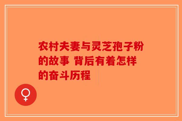 农村夫妻与灵芝孢子粉的故事 背后有着怎样的奋斗历程