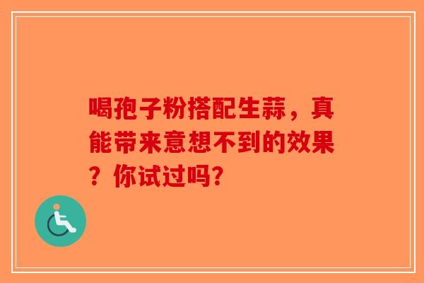 喝孢子粉搭配生蒜，真能带来意想不到的效果？你试过吗？
