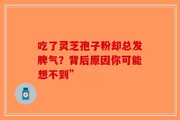 吃了灵芝孢子粉却总发脾气？背后原因你可能想不到”