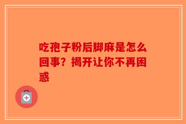 吃孢子粉后脚麻是怎么回事？揭开让你不再困惑
