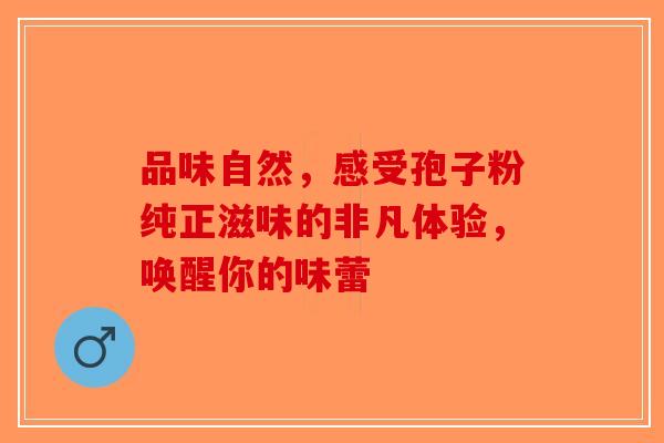 品味自然，感受孢子粉纯正滋味的非凡体验，唤醒你的味蕾