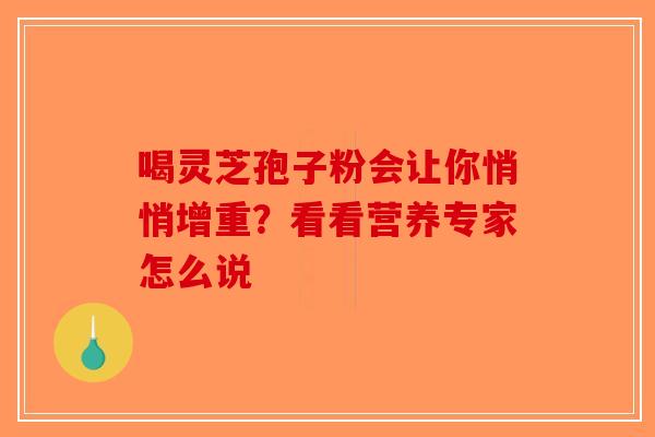 喝灵芝孢子粉会让你悄悄增重？看看营养专家怎么说