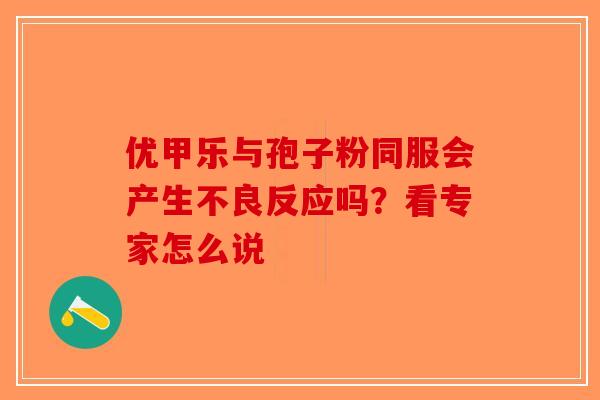 优甲乐与孢子粉同服会产生不良反应吗？看专家怎么说
