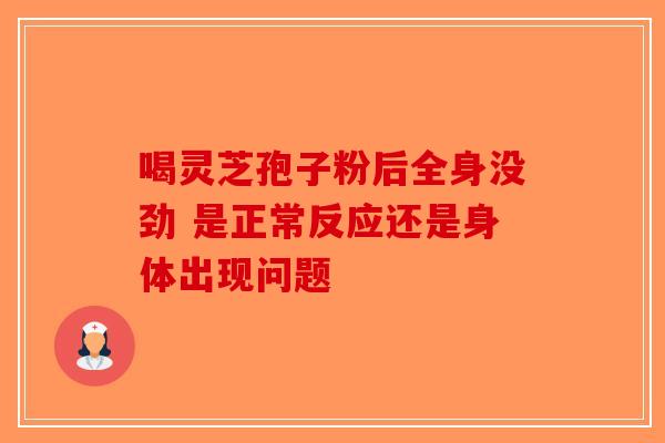 喝灵芝孢子粉后全身没劲 是正常反应还是身体出现问题