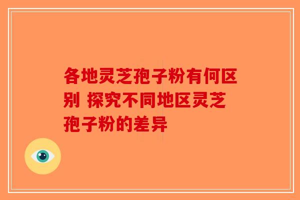 各地灵芝孢子粉有何区别 探究不同地区灵芝孢子粉的差异