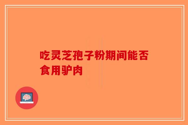 吃灵芝孢子粉期间能否食用驴肉