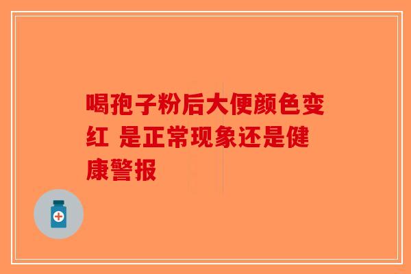 喝孢子粉后大便颜色变红 是正常现象还是健康警报