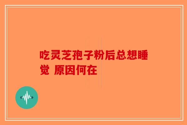 吃灵芝孢子粉后总想睡觉 原因何在