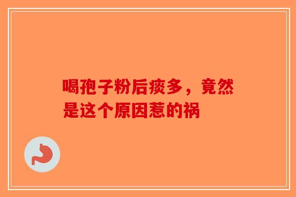 喝孢子粉后痰多，竟然是这个原因惹的祸