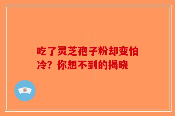 吃了灵芝孢子粉却变怕冷？你想不到的揭晓
