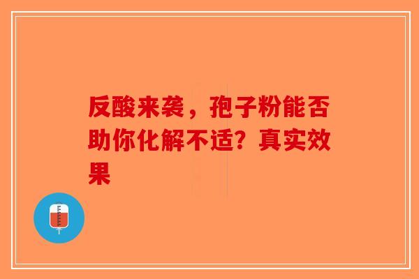 反酸来袭，孢子粉能否助你化解不适？真实效果