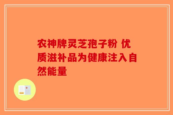 农神牌灵芝孢子粉 优质滋补品为健康注入自然能量