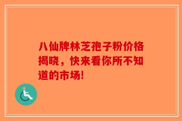 八仙牌林芝孢子粉价格揭晓，快来看你所不知道的市场!