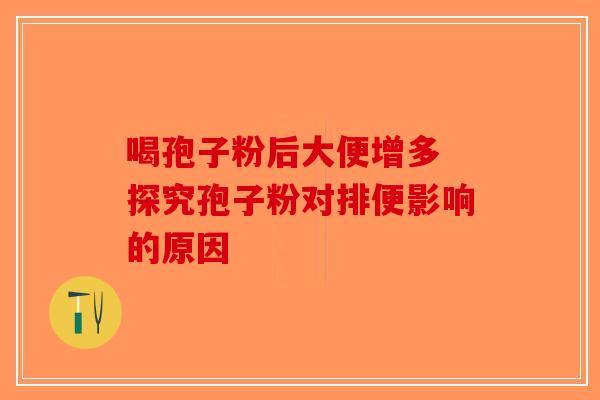 喝孢子粉后大便增多 探究孢子粉对排便影响的原因