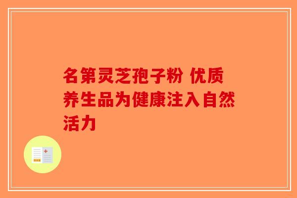 名第灵芝孢子粉 优质养生品为健康注入自然活力
