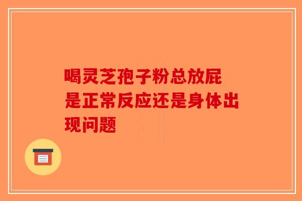 喝灵芝孢子粉总放屁 是正常反应还是身体出现问题