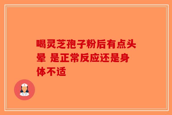 喝灵芝孢子粉后有点头晕 是正常反应还是身体不适