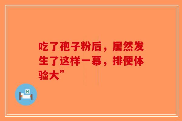吃了孢子粉后，居然发生了这样一幕，排便体验大”