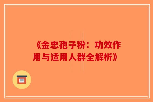 《金忠孢子粉：功效作用与适用人群全解析》