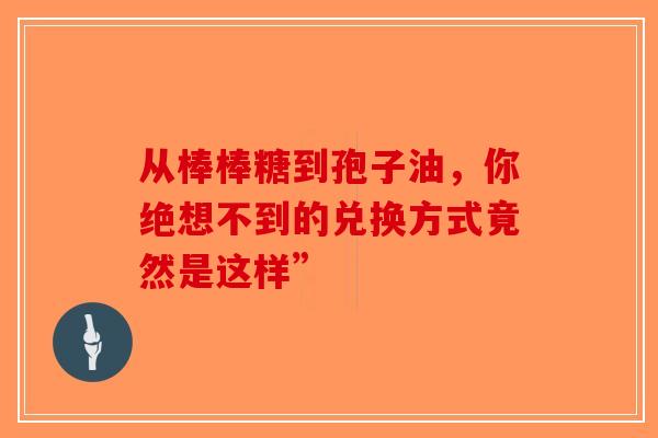从棒棒糖到孢子油，你绝想不到的兑换方式竟然是这样”