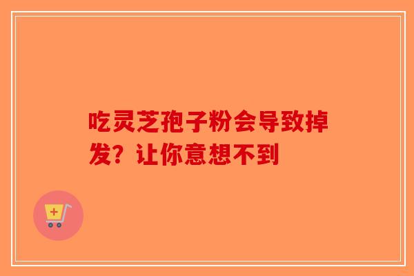 吃灵芝孢子粉会导致掉发？让你意想不到