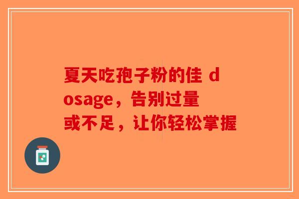 夏天吃孢子粉的佳 dosage，告别过量或不足，让你轻松掌握