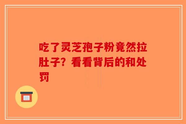 吃了灵芝孢子粉竟然拉肚子？看看背后的和处罚