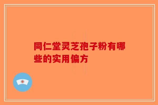 同仁堂灵芝孢子粉有哪些的实用偏方