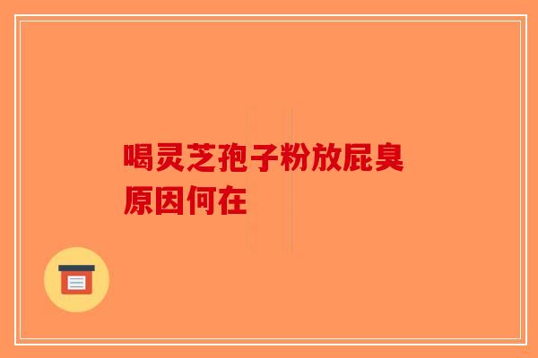 喝灵芝孢子粉放屁臭 原因何在