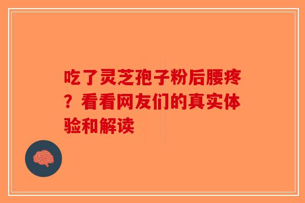 吃了灵芝孢子粉后腰疼？看看网友们的真实体验和解读