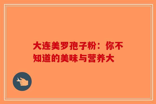 大连美罗孢子粉：你不知道的美味与营养大