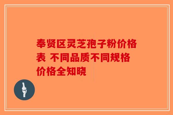 奉贤区灵芝孢子粉价格表 不同品质不同规格价格全知晓