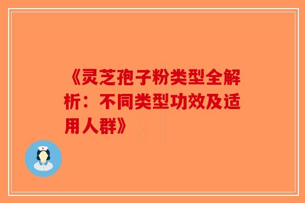 《灵芝孢子粉类型全解析：不同类型功效及适用人群》