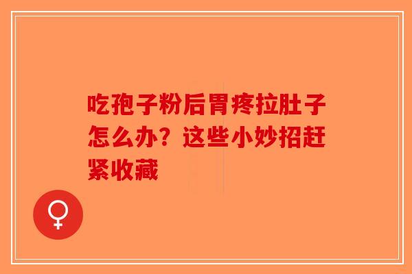 吃孢子粉后胃疼拉肚子怎么办？这些小妙招赶紧收藏
