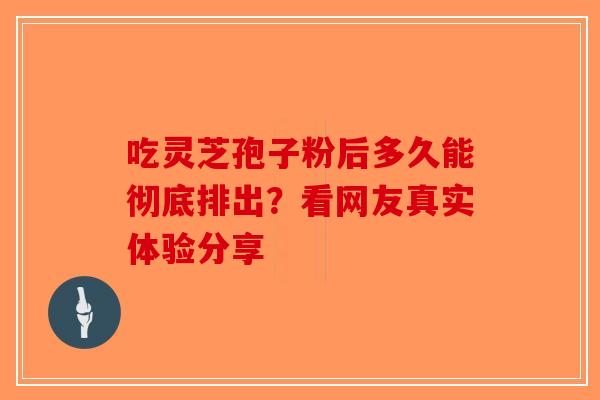 吃灵芝孢子粉后多久能彻底排出？看网友真实体验分享