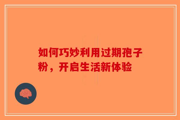如何巧妙利用过期孢子粉，开启生活新体验