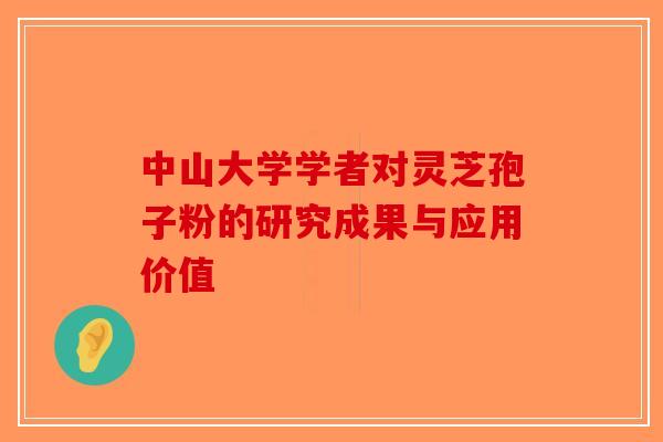 中山大学学者对灵芝孢子粉的研究成果与应用价值