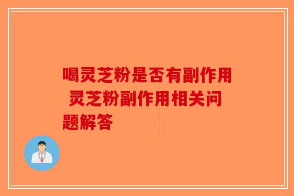 喝灵芝粉是否有副作用 灵芝粉副作用相关问题解答